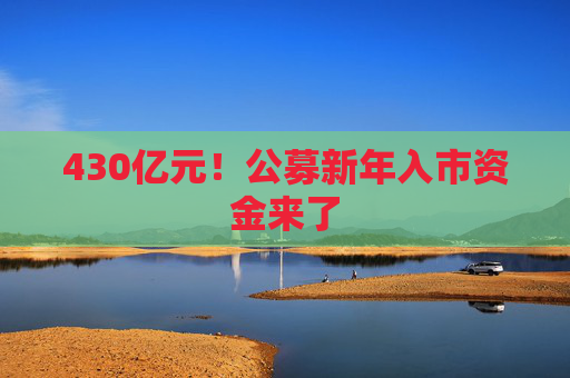 430亿元！公募新年入市资金来了