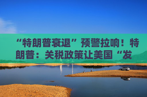 “特朗普衰退”预警拉响！特朗普：关税政策让美国“发财”，每天进账20亿美元！