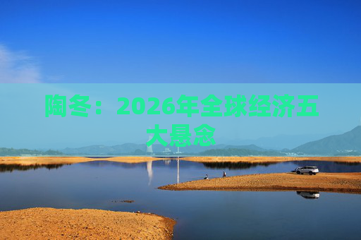 陶冬：2026年全球经济五大悬念