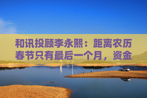 和讯投顾李永熙：距离农历春节只有最后一个月，资金会回笼收缩  第1张