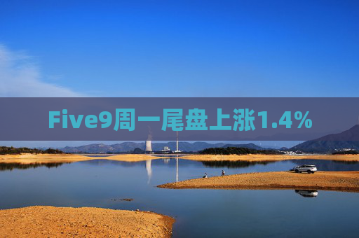 Five9周一尾盘上涨1.4%