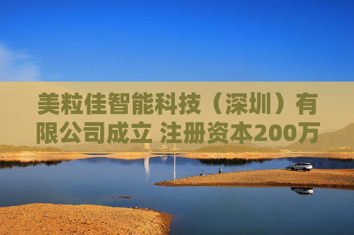 美粒佳智能科技（深圳）有限公司成立 注册资本200万人民币