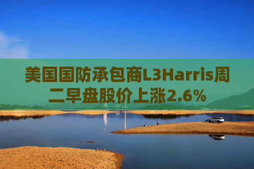 美国国防承包商L3Harris周二早盘股价上涨2.6%