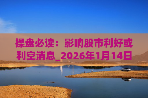 操盘必读：影响股市利好或利空消息_2026年1月14日_财经新闻  第1张