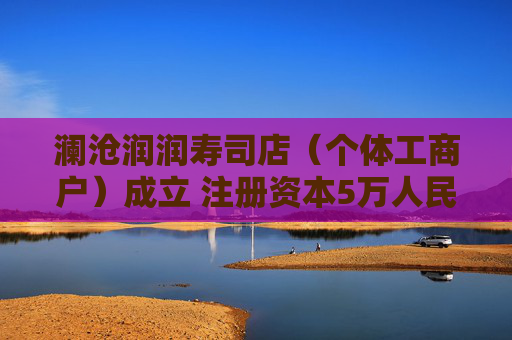 澜沧润润寿司店（个体工商户）成立 注册资本5万人民币
