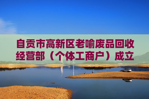 自贡市高新区老喻废品回收经营部（个体工商户）成立 注册资本3万人民币  第1张