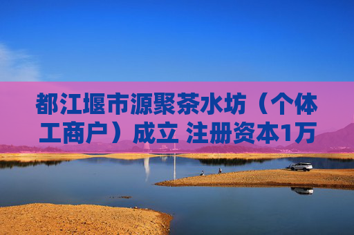 都江堰市源聚茶水坊（个体工商户）成立 注册资本1万人民币