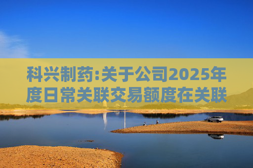 科兴制药:关于公司2025年度日常关联交易额度在关联方之间调剂的公告  第1张