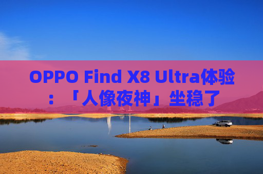 OPPO Find X8 Ultra体验：「人像夜神」坐稳了