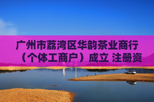 广州市荔湾区华韵茶业商行（个体工商户）成立 注册资本1万人民币