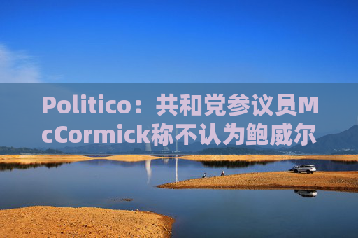 Politico：共和党参议员McCormick称不认为鲍威尔存在刑事罪行  第1张