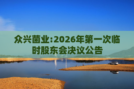 众兴菌业:2026年第一次临时股东会决议公告