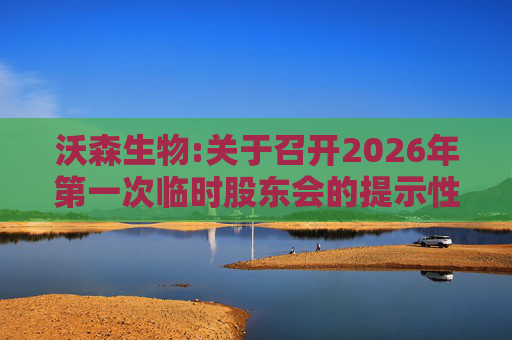 沃森生物:关于召开2026年第一次临时股东会的提示性公告