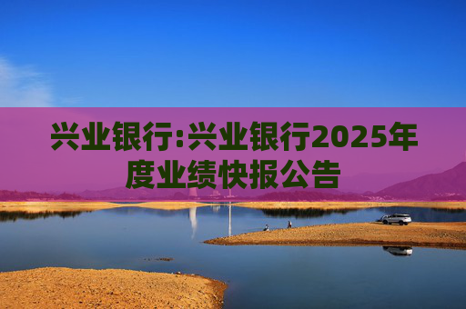 兴业银行:兴业银行2025年度业绩快报公告