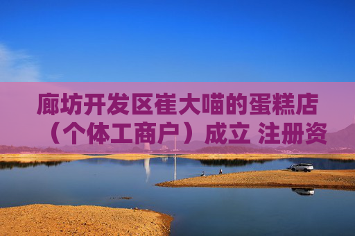 廊坊开发区崔大喵的蛋糕店（个体工商户）成立 注册资本1万人民币