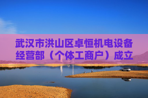 武汉市洪山区卓恒机电设备经营部（个体工商户）成立 注册资本1万人民币  第1张