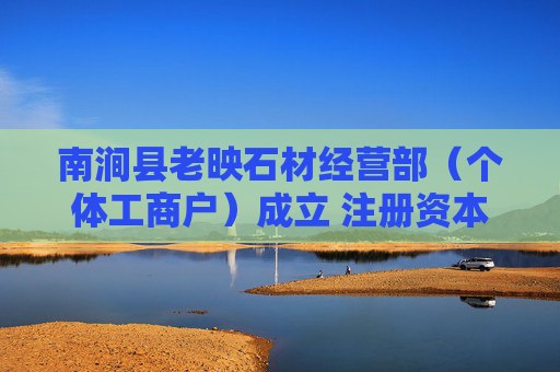 南涧县老映石材经营部（个体工商户）成立 注册资本3万人民币