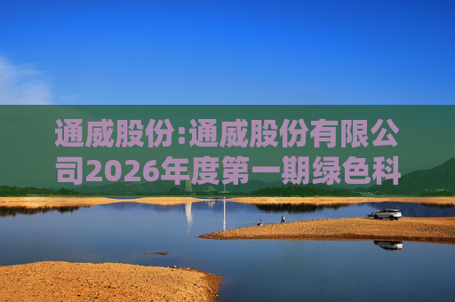 通威股份:通威股份有限公司2026年度第一期绿色科技创新债券发行情况公告