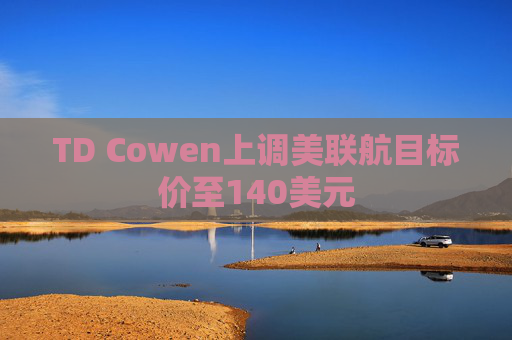 TD Cowen上调美联航目标价至140美元