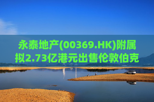永泰地产(00369.HK)附属拟2.73亿港元出售伦敦伯克利广场物业  第1张