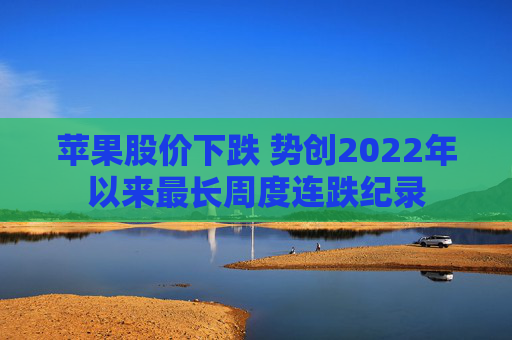 苹果股价下跌 势创2022年以来最长周度连跌纪录