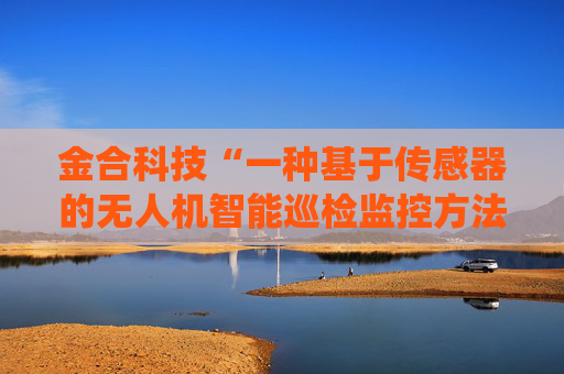 金合科技“一种基于传感器的无人机智能巡检监控方法及系统”专利获授权