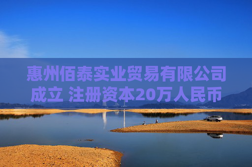 惠州佰泰实业贸易有限公司成立 注册资本20万人民币