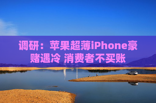调研：苹果超薄iPhone豪赌遇冷 消费者不买账
