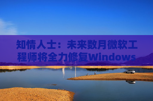 知情人士：未来数月微软工程师将全力修复Windows 11核心问题