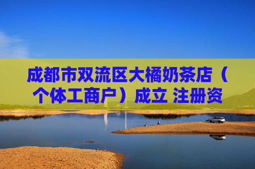 成都市双流区大橘奶茶店（个体工商户）成立 注册资本40万人民币