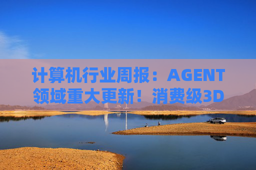 计算机行业周报：AGENT领域重大更新！消费级3D打印新热点！