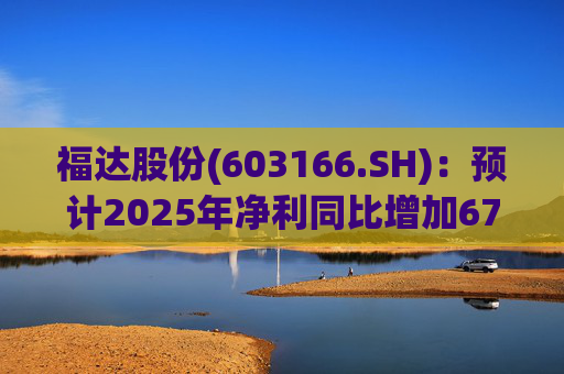 福达股份(603166.SH)：预计2025年净利同比增加67.31%到78.11%