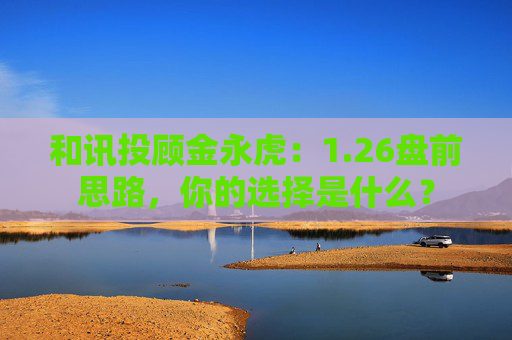 和讯投顾金永虎：1.26盘前思路，你的选择是什么？