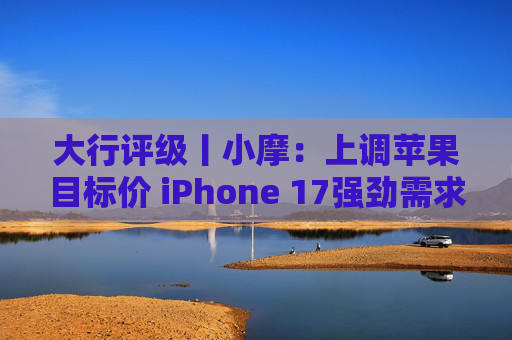 大行评级丨小摩：上调苹果目标价 iPhone 17强劲需求与成本控制将推动业绩超预期