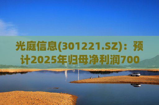 光庭信息(301221.SZ)：预计2025年归母净利润7000万元-8800万元，同比增长134.67%-195.02%