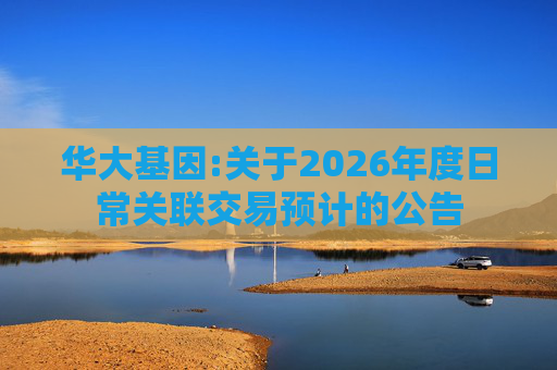 华大基因:关于2026年度日常关联交易预计的公告