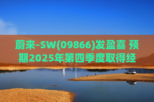 蔚来-SW(09866)发盈喜 预期2025年第四季度取得经调整经营利润7亿元至12亿元 同比扭亏为盈
