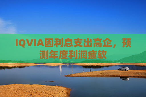 IQVIA因利息支出高企，预测年度利润疲软
