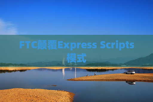 FTC颠覆Express Scripts模式