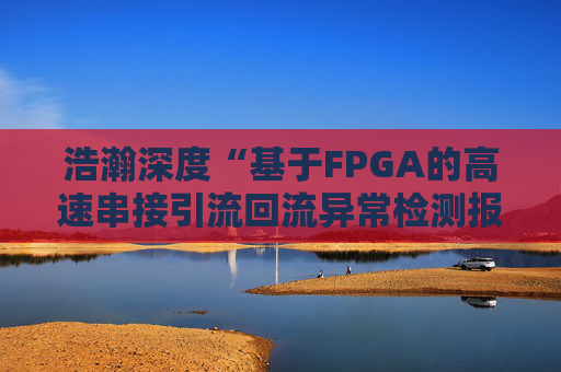 浩瀚深度“基于FPGA的高速串接引流回流异常检测报文封堵实现方法”专利获授权