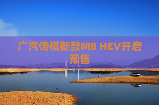 广汽传祺新款M8 HEV开启预售