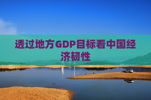 透过地方GDP目标看中国经济韧性