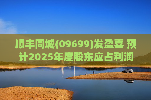 顺丰同城(09699)发盈喜 预计2025年度股东应占利润同比增长不低于80%