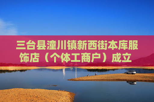 三台县潼川镇新西街本库服饰店（个体工商户）成立 注册资本3万人民币