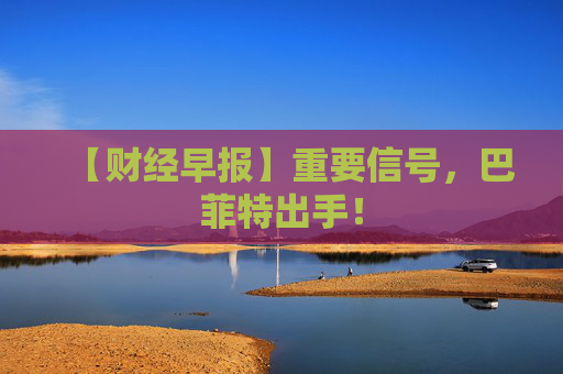 【财经早报】重要信号，巴菲特出手！  第1张