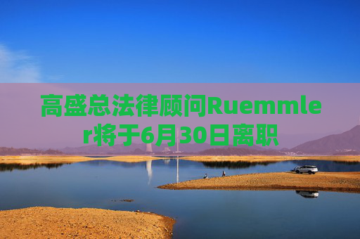 高盛总法律顾问Ruemmler将于6月30日离职