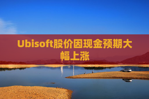 Ubisoft股价因现金预期大幅上涨