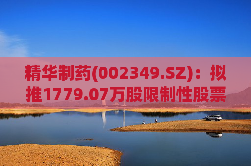 精华制药(002349.SZ)：拟推1779.07万股限制性股票激励计划