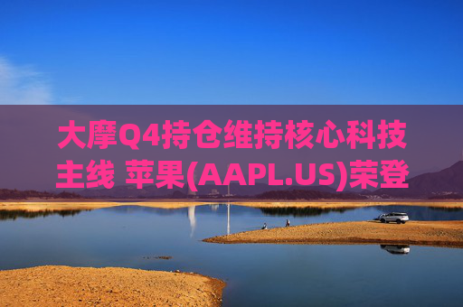 大摩Q4持仓维持核心科技主线 苹果(AAPL.US)荣登榜首、指数ETF仓位下降