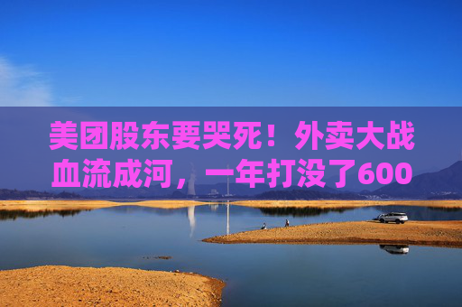 美团股东要哭死！外卖大战血流成河，一年打没了600亿，抖音转头又把刀架在团购脖子上了！